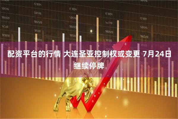 配资平台的行情 大连圣亚控制权或变更 7月24日继续停牌