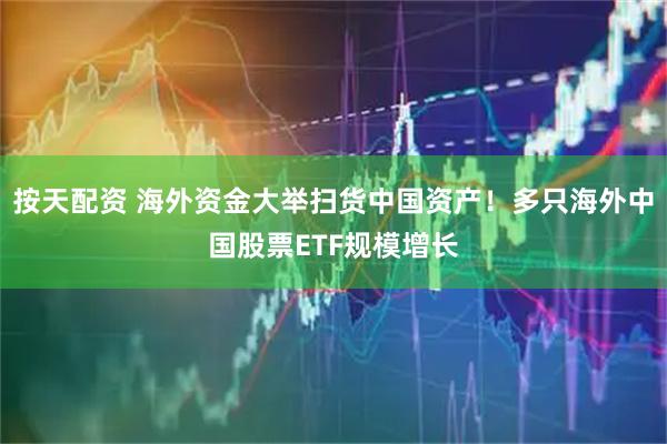 按天配资 海外资金大举扫货中国资产！多只海外中国股票ETF规模增长
