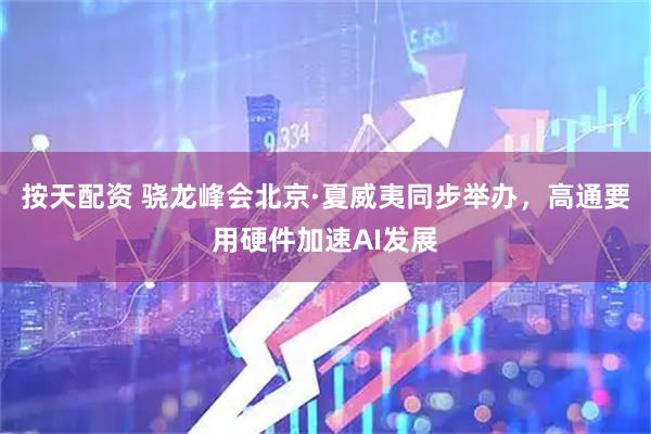 按天配资 骁龙峰会北京·夏威夷同步举办，高通要用硬件加速AI发展