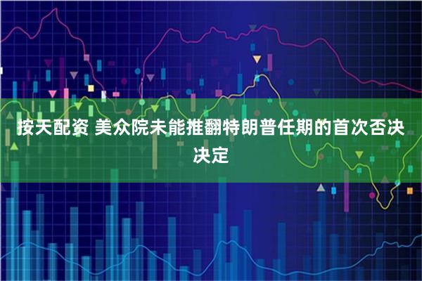 按天配资 美众院未能推翻特朗普任期的首次否决决定