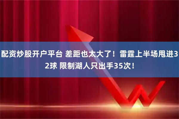 配资炒股开户平台 差距也太大了！雷霆上半场甩进32球 限制湖人只出手35次！