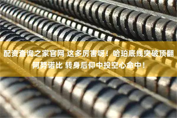 配资查询之家官网 这多厉害呀！哈珀底线突破顶翻阿努诺比 转身后仰中投空心命中！