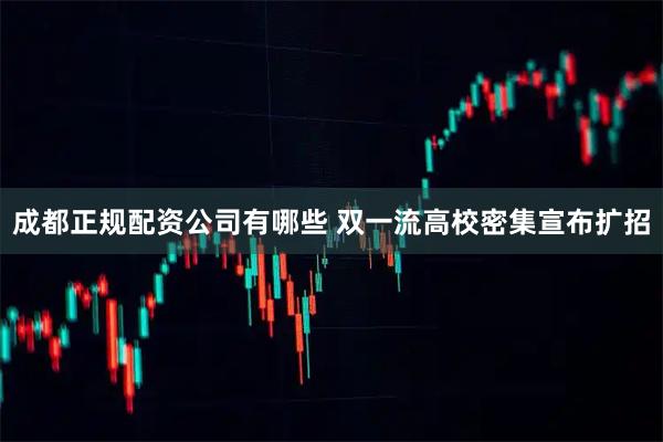 成都正规配资公司有哪些 双一流高校密集宣布扩招