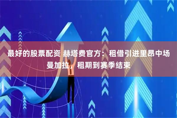 最好的股票配资 赫塔费官方：租借引进里昂中场曼加拉，租期到赛季结束